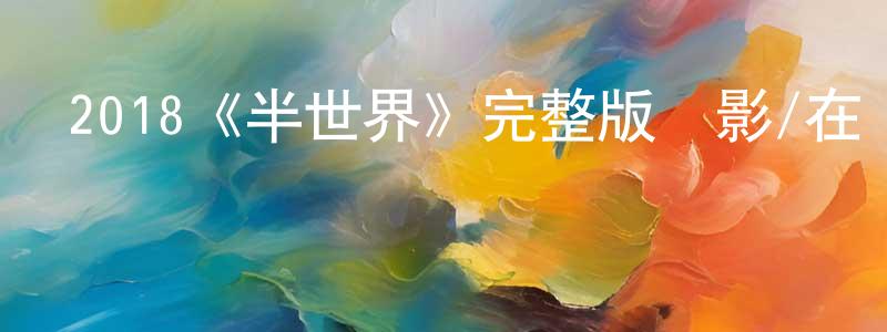 陳冰花發布2018《半世界》完整版電影/在線觀看/百度云-美劇天堂